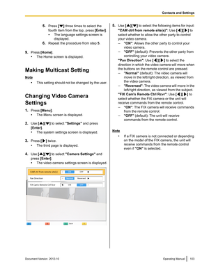 Page 1035.Press  [] three times to select the
fourth item from the top, press  [Enter].
• The language settings screen is
displayed.
6. Repeat the procedure from step  5.
9. Press  [Home] .
• The Home screen is displayed.
Making Multicast Setting
Note •This setting should not be changed by the user.
Changing Video Camera
Settings
1. Press  [Menu] .
• The Menu screen is displayed.
2. Use  [
][] to select  "Settings"  and press
[Enter] .
• The system settings screen is displayed.
3. Press  [
] twice.
• The...