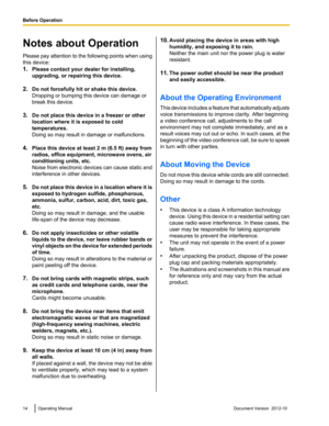 Page 14Notes about Operation
Please pay attention to the following points when using
this device:
1. Please contact your dealer for installing,
upgrading, or repairing this device.
2. Do not forcefully hit or shake this device.
Dropping or bumping this device can damage or
break this device.
3. Do not place this device in a freezer or other
location where it is exposed to cold
temperatures.
Doing so may result in damage or malfunctions.
4. Place this device at least 2 m (6.5 ft) away from
radios, office...