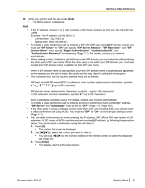 Page 4110When you want to end the call, press [End].
• The Home screen is displayed.Note
•If the IP address contains 1 or 2 digit numbers, enter these numbers as they are. Do not enter like
[.001].
Example: The IP address is [192.168.0.1].
– Correct entry: [192.168.0.1]
– Wrong entry: [192.168.000.001]
• To initiate a video conference call by entering a SIP URI (SIP user name@SIP domain name), you
must set  "SIP Server"  to "ON"  and specify  "SIP Server Address" , "SIP Username"...