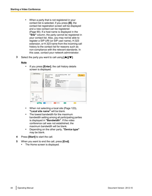 Page 44•When a party that is not registered in your
contact list is selected, if you press  [B], the
contact list registration screen will be displayed
and a new contact can be registered
(Page 90). If a host name is displayed in the
"Site"  column, the party cannot be registered in
your contact list. Also, you may not be able to
register a SIP URI (or SIP user name), H.323
extension, or H.323 name from the incoming call
history to the contact list for reasons such as
non-compliance with the relevant...