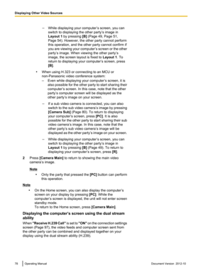 Page 78–While displaying your computer’s screen, you can
switch to displaying the other party’s image in
Layout 1  by pressing  [B] (Page 49, Page 51,
Page 54). However, the other party cannot perform
this operation, and the other party cannot confirm if
you are viewing your computer ’s screen or the other
party’s image. When viewing the other party’s
image, the screen layout is fixed to  Layout 1. To
return to displaying your computer’s screen, press
[B] .• When using H.323 or connecting to an MCU or...