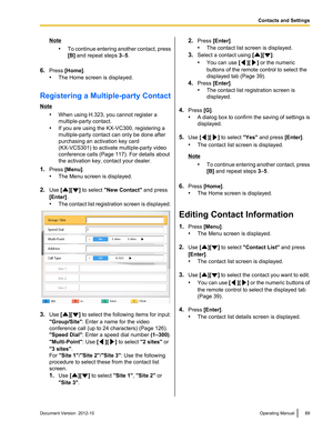 Page 89Note•To continue entering another contact, press
[B]  and repeat steps  3–5.
6. Press  [Home] .
• The Home screen is displayed.
Registering a Multiple-party Contact
Note •When using H.323, you cannot register a
multiple-party contact.
• If you are using the KX-VC300, registering a
multiple-party contact can only be done after
purchasing an activation key card
(KX-VCS301) to activate multiple-party video
conference calls (Page 117). For details about
the activation key, contact your dealer.
1. Press...