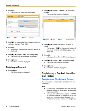 Page 905.Press  [G].
• The contact list edit screen is displayed.
6.Use  [][] to select the item you want to edit and
make any changes (Page 126).
7. Press  [G].
• A dialog box to confirm the saving of settings is
displayed.
8. Use  [
][] to select  "Yes" and press  [Enter].
• The contact list details screen is displayed.
9. Press  [Home] .
• The Home screen is displayed.
Deleting a Contact
1. Press  [Menu] .
• The Menu screen is displayed.
2.Use  [][] to select  "Contact List"  and press...