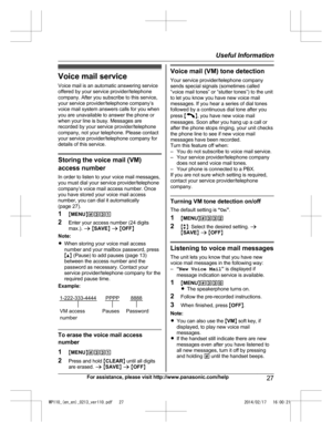 Page 27Voice mail service
Vo i
ce mail is an automatic answering service
offered by your service provider/telephone
company. After you subscribe to this service,
your service provider/telephone company’s
voice mail system answers calls for you when
you are unavailable to answer the phone or
when your line is busy. Messages are
recorded by your service provider/telephone
company, not your telephone. Please contact
your service provider/telephone company for
details of this service. Storing the voice mail (VM)
ac...