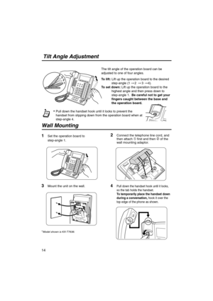 Page 1414
43
2
1
The tilt angle of the operation board can be 
adjusted to one of four angles.
To lift: Lift up the operation board to the desired 
step-angle (1     2      3     4).
To set down: Lift up the operation board to the 
highest angle and then press down to 
step-angle 1.  Be careful not to get your 
fingers caught between the base and 
the operation board.
  Pull down the handset hook until it locks to prevent the 
handset from slipping down from the operation board when at 
step-angle 4.
 Tilt...