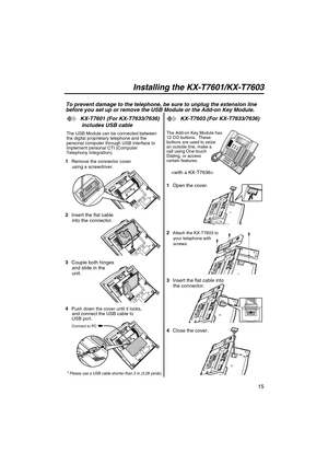 Page 1515
* Please use a USB cable shorter than 3 m (3.28 yards).
3Couple both hinges 
and slide in the 
unit.
4
Push down the cover until it locks, 
and connect the USB cable to 
USB port.
2Insert the flat cable 
into the connector.
The Add-on Key Module has 
12 CO buttons.  These 
buttons are used to seize 
an outside line, make a 
call using One-touch 
Dialing, or access 
certain features.
3Insert the flat cable into 
the connector.
4Close the cover. 1Open the cover.
2
Attach the KX-T7603 to 
your telephone...