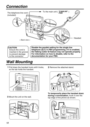 Page 1818
1 Pull down the handset hook until it locks, 
   so the tab holds the handset.
2
1
2 Remove the attached stand.
3 Mount the unit on the wall.To temporarily place the handset down 
during a conversation, hook it over the 
top edge of the phone as shown.
83 mm
(3-1/4 in)
 To the main unit (                    )
The telephone line cord 
(included)
< Back view >
TO MAIN UNIT 
/PABX
Headset
Disable the parallel setting for the single line 
telephone (SLT) in PBX programming. If it is enabled, 
the Talking...