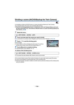 Page 118- 118 -
Dividing a scene (AVCHD/Backup for Twin Camera)
It is possible to divide an AVCHD scene or a scene recorded as Backup for Twin Camera.
Any unwanted parts in the scene can be deleted after dividing.
≥ Press the recording/playback button to switch this unit to the Playback Mode, and touch 
the play mode select icon. Then select an AVCHD scene or a scen e recorded as Backup for 
Twin Camera. ( l28)
1Select the menu.
2Touch and play back the scene you want to divide.≥It is convenient to use...