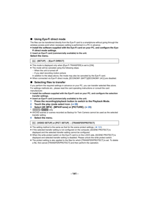 Page 141- 141 -
∫
Using Eye-Fi direct mode
The files can be transferred directly from the Eye-Fi card to a smartphone without going through the 
wireless access point when necessary setting is performed in a  PC in advance.
≥Install the software supplied with the Eye-Fi card on your PC, and configure the Eye-
Fi direct mode settings.
≥ Insert an Eye-Fi card (commercially available) to the unit.Select the menu.
≥This mode is displayed only when [Eye-Fi TRANSFER] is set to [O N].
≥ The mode will be canceled using...