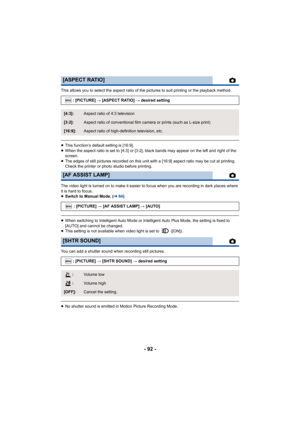 Page 92- 92 -
This allows you to select the aspect ratio of the pictures to suit printing or the playback method.
≥This function’s default setting is [16:9].
≥ When the aspect ratio is set to [4:3] or [3:2], black bands may  appear on the left and right of the 
screen.
≥ The edges of still pictures recorded on this unit with a [16:9]  aspect ratio may be cut at printing. 
Check the printer or photo studio before printing.
The video light is turned on to make it easier to focus when yo u are recording in dark...