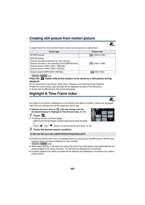 Page 95- 95 -
Creating still picture from motion picture
A single frame from the recorded motion picture can be saved as a still picture.
*/ only
Press the   button fully at the location to be saved as a still  picture during 
playback.
≥ It is convenient to use Pause, Slow-motion Playback and Frame-b y-frame Playback.
≥ Date the motion picture was recorded will be registered as date  of the still picture.
≥ Quality will be different from the normal still picture.
Highlight & Time Frame Index
An image of one...