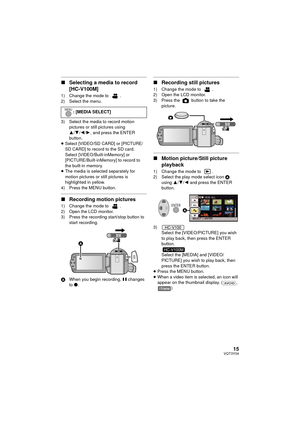 Page 1515VQT3Y04
∫Selecting a media to record
[HC-V100M]
1) Change the mode to .2) Select the menu.
3) Select the media to record motion 
pictures or still pictures using 
3/4 /2/ 1, and press the ENTER 
button.
≥ Select [VIDEO/SD CARD] or [PICTURE/
SD CARD] to record to the SD card.
Select [VIDEO/Built-inMemory] or 
[PICTURE/Built-inMemory] to record to 
the built-in memory.
≥ The media is selected separately for 
motion pictures or still pictures is 
highlighted in yellow.
4) Press the MENU button.
∫...