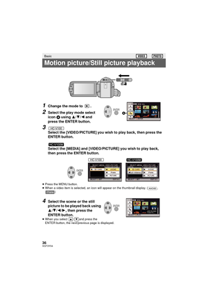 Page 3636VQT3Y04
1Change the mode to  .
2Select the play mode select 
icon A using  3/4/ 2 and 
press the ENTER button.
3
Select the [VIDEO/PICTURE] you wish to play back, then press the 
ENTER button.
Select the [MEDIA] and [VIDEO/PICTURE] you wish to play back, 
then press the ENTER button.
≥ Press the MENU button.
≥ When a video item is selected, an icon will appear on the thumbnail display. ( , 
)
4Select the scene or the still 
picture to be played back using 
3/4/2/1, then press the 
ENTER button.
≥ When...