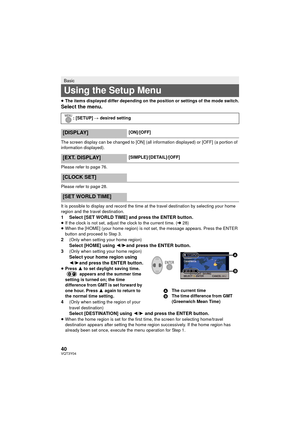 Page 4040VQT3Y04
≥The items displayed differ depending on the position or settings of the mode switch.
Select the menu.
The screen display can be changed to [ON] (all information displayed) or [OFF] (a portion of 
information displayed).
Please refer to page 76.
Please refer to page 28.
It is possible to display and record the time at the travel destination by selecting your home 
region and the travel destination.
1 Select [SET WORLD TIME] and press the ENTER button.≥If the clock is not set, adjust the clock...