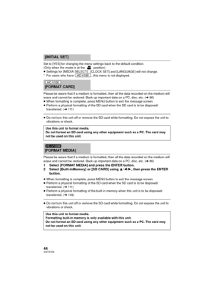 Page 4444VQT3Y04
Set to [YES] for changing the menu settings back to the default condition.
(Only when the mode is at the   position)
≥Settings for [MEDIA SELECT]
*, [CLOCK SET] and [LANGUAGE] will not change.
* For users who have  , this menu is not displayed.
Please be aware that if a medium is formatted,  then all the data recorded on the medium will 
erase and cannot be restored. Back up important data on a PC, disc, etc. ( l86)
≥ When formatting is complete, press MENU button to exit the message screen.
≥...