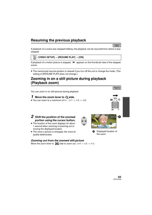 Page 6565VQT3Y04
Resuming the previous playback
If playback of a scene was stopped halfway, the playback can be resumed from where it was 
stopped.
If playback of a motion picture is stopped,   appears on the thumbnail view of the stopped 
scene.
≥The memorized resume position is cleared if you turn off the unit or change the mode. (The 
setting of [RESUME PLAY] does not change.)
Zooming in on a still picture during playback 
(Playback zoom)
You can zoom in on still pictures during playback.
1Move the zoom...