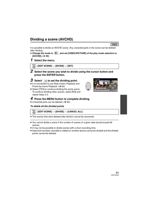 Page 7171VQT3Y04
Dividing a scene (AVCHD)
It is possible to divide an AVCHD scene. Any unwanted parts in the scene can be deleted 
after dividing.
≥Change the mode to  , and set [VIDEO/PICTURE] of the play mode selection to 
[AVCHD]. (l 36)
1Select the menu.
2Select the scene you wish to divide using the cursor button and 
press the ENTER button.
3Select  to set the dividing point.
≥It is convenient to use Slow-motion Playback and 
Frame-by-frame Playback. ( l63)
≥ Select [YES] to continue dividing the same...