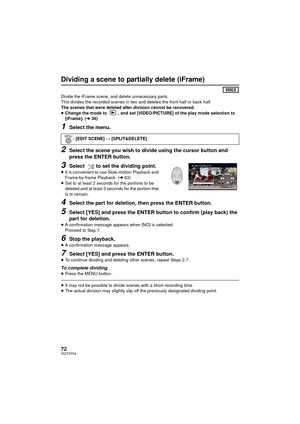 Page 7272VQT3Y04
Dividing a scene to partially delete (iFrame)
Divide the iFrame scene, and delete unnecessary parts.
This divides the recorded scenes in two and deletes the front half or back half.
The scenes that were deleted after division cannot be recovered.
≥Change the mode to  , and set [VIDEO/PICTURE] of the play mode selection to 
[iFrame]. (l 36)
1Select the menu.
2Select the scene you wish to divide using the cursor button and 
press the ENTER button.
3Select  to set the dividing point.
≥It is...