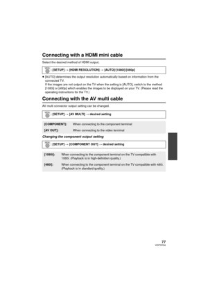 Page 7777VQT3Y04
Connecting with a HDMI mini cable
Select the desired method of HDMI output.
≥[AUTO] determines the output resolution automatically based on information from the 
connected TV.
If the images are not output on the TV when the setting is [AUTO], switch to the method 
[1080i] or [480p] which enables the images to be displayed on your TV. (Please read the 
operating instructions for the TV.)
Connecting with the AV multi cable
AV multi connector output setting can be changed.
Changing the component...