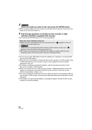 Page 8484VQT3Y04
3
Select the media you wish to dub, then press the ENTER button.≥When using the battery, the LCD monitor turns off after about 5 seconds. Press the cursor 
button to turn the LCD monitor on.
4Dub through operations on the Blu-ray disc recorder or high-
definition (AVCHD) compatible DVD recorder.
≥Do not press the ENTER button of the unit during dubbing.
≥Do not use any other USB cables except the supplied one. (Operation is not guaranteed 
with any other USB cables.)
≥ When this unit is...