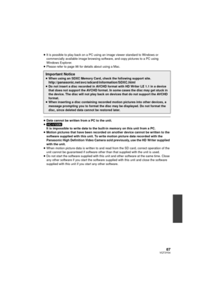 Page 8787VQT3Y04
≥It is possible to play back on a PC using  an image viewer standard to Windows or 
commercially available image browsing software, and copy pictures to a PC using 
Windows Explorer.
≥ Please refer to page 98 for details about using a Mac.
≥Data cannot be written from a PC to the unit.
≥ It is impossible to write data to the built-in memory on this unit from a PC.
≥ Motion pictures that have been recorded on another device cannot be written to the 
software supplied with this unit. To write...
