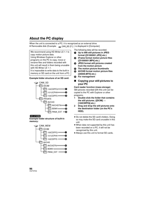 Page 9696VQT3Y04
About the PC display
When the unit is connected to a PC, it is recognized as an external drive.
≥Removable disk (Example:  ) is displayed in [Computer].
Example folder structure of an SD card:
Example folder structure of built-in 
memory: The following data will be recorded.
1
Up to 999 still pictures in JPEG 
format ([S1000001.JPG] etc.)
2 iFrame format motion picture files 
([S1000001.MP4] etc.)
3 JPEG format still pictures created 
from the motion picture
4 The motion picture thumbnails
5...