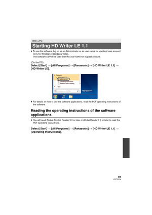 Page 9797VQT3Y04
≥To use the software, log on as an Administrator or as user name for standard user account 
(only for Windows 7/Windows Vista).
The software cannot be used with the user name for a guest account.
(On the PC)
Select [Start]  # [All Programs]  # [Panasonic] # [HD Writer LE 1.1] # 
[HD Writer LE].
≥ For details on how to use the software applications, read the PDF operating instructions of 
the software.
Reading the operating instructions of the software 
applications
≥You will need Adobe Acrobat...