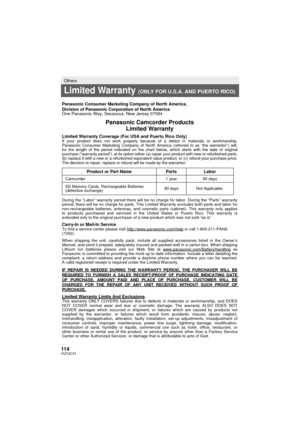 Page 114114VQT4C31
Others
Limited Warranty (ONLY FOR U.S.A. AND PUERTO RICO)
Panasonic Consumer Marketing Company of North America,
Division of Panasonic Corporation of North America
One Panasonic Way, Secaucus, New Jersey 07094
Panasonic Camcorder ProductsLimited Warranty
Limited Warranty Coverage (For USA and Puerto Rico Only) If your product does not work properly because of a defect in materials \
or workmanship, 
Panasonic Consumer Marketing Company of North America (referred to as “\
the warrantor”) will,...