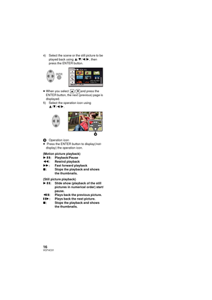 Page 1616VQT4C31
4) Select the scene or the still picture to be played back using  3/4/2 /1, then 
press the ENTER button.
≥ When you select  / and press the 
ENTER button, the next (previous) page is 
displayed.
5) Select the operation icon using  3/4 /2/ 1.
BOperation icon
≥  Press the ENTER button to display(/not-
display) the operation icon.
(Motion picture playback)
1 /; : Playback/Pause
6 : Rewind playback
5 : Fast forward playback
∫ : Stops the playback and shows 
the thumbnails.
(Still picture...