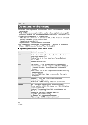 Page 8484VQT4C31
≥Even if the system  requirements mentioned in this owner’s manual are fulfilled, some PCs 
cannot be used.
≥ A CD-ROM drive is necessary to install the su pplied software applications. (A compatible 
Blu-ray disc/DVD writer drive and media are necessary for writing to a Blu-ray disc/DVD.)
≥ Operation is not guaranteed in the following cases.
jWhen 2 or more USB devices are connected to a PC, or when devices are connected 
through USB hubs or by using extension cables.
j Operation on an...