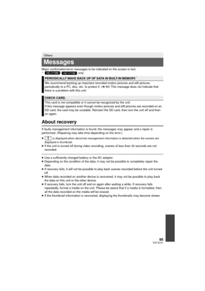 Page 9595VQT4C31
Major confirmation/error messages to be indicated on the screen in text.
*/ only
About recovery
If faulty management information is found, the messages may appear and a repair is 
performed. (Repairing may take time depending on the error.)
≥
 is displayed when abnormal management information is detected when the scenes are 
displayed in thumbnail.
≥ If the unit is turned off during video recording, scenes of less than 30 seconds are not 
recorded.
≥Use a sufficiently charged battery or the AC...