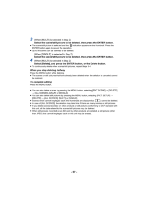Page 57- 57 -
3(When [MULTI] is selected in Step2)
Select the scene/still picture to be deleted, then press the ENTER button.
≥ The scene/still picture is selected and the  indication appears on the thumbnail. Press the 
ENTER button again to cancel the operation.
≥ Up to 99 scenes can be selected to be deleted.
(When [SINGLE] is selected in Step2)
Select the scene/still picture to be deleted, then press the ENTER button.
4(When [MULTI] is selected in Step2)
Select [Delete], and press the ENTER button, or the...