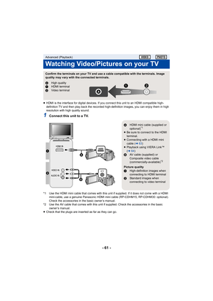 Page 61- 61 -
≥HDMI is the interface for digital devices. If you connect this unit to an HDMI compatible high-
definition TV and then play back the recorded high-definition images, you can enjoy them in high 
resolution with high quality sound.
1Connect this unit to a TV.
*1 Use the HDMI mini cable that comes with this unit if supplied. If it does not come with a HDMI 
mini-cable, use a genuine Panasonic HDMI mini cable (RP-CDHM15, RP-CDHM30: optional). 
Check the accessories in the basic owner’s manual.
*2 Use...