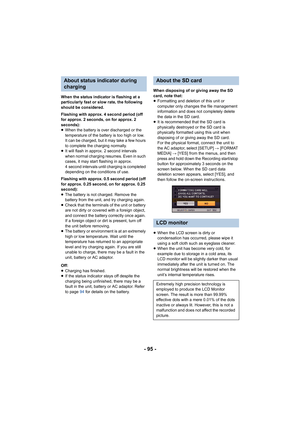 Page 95- 95 -
When the status indicator is flashing at a 
particularly fast or slow rate, the following 
should be considered.
Flashing with approx. 4 second period (off 
for approx. 2 seconds, on for approx. 2 
seconds):
≥When the battery is over discharged or the 
temperature of the battery is too high or low. 
It can be charged, but it may take a few hours 
to complete the charging normally.
≥ It will flash in approx. 2 second intervals 
when normal charging resumes. Even in such 
cases, it may start...