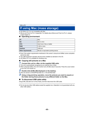 Page 85- 85 -
≥HD Writer LE 3.0 is not compatible with Mac.
≥ iMovie and Final Cut Pro X supported. For details about iMovie  and Final Cut Pro X, please 
contact Apple Inc.
∫ Operating environment
≥Even if the system requirements mentioned in this owner’s manua l are fulfilled, some computers 
cannot be used.
≥ The USB equipment operates with the driver installed as standar d in the OS.
≥ HD Writer LE 3.0 is available for Windows only.
∫ Copying still pictures on a Mac
1Connect this unit to a Mac via the...