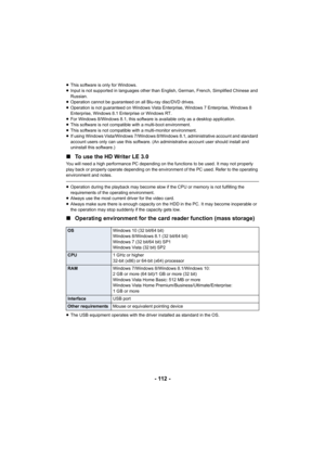 Page 112- 112 -
≥This software is only for Windows.
≥ Input is not supported in languages other than English, German,  French, Simplified Chinese and 
Russian.
≥ Operation cannot be guaranteed on all Blu-ray disc/DVD drives.
≥ Operation is not guaranteed on Windows Vista Enterprise, Window s 7 Enterprise, Windows 8 
Enterprise, Windows 8.1 Enterprise or Windows RT.
≥ For Windows 8/Windows 8.1, this software is available only as a  desktop application.
≥ This software is not compatible with a multi-boot...