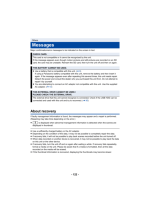 Page 122- 122 -
Major confirmation/error messages to be indicated on the screen in text.
About recovery
If faulty management information is found, the messages may app ear and a repair is performed. 
(Repairing may take time depending on the error.)
≥  is displayed when abnormal management information is detected  when the scenes are 
displayed in thumbnail.
≥ Use a sufficiently charged battery or the AC adaptor.
≥ Depending on the condition of the data, it may not be possible  to completely repair the data.
≥...