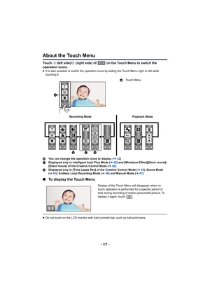 Page 17- 17 -
About the Touch Menu
Touch   (left side)/  (right side) of   on the Touch Menu to switch the 
operation icons.
≥ It is also possible to switch the operation icons by sliding th e Touch Menu right or left while 
touching it.
B You can change the operation icons to display. ( l32)
C Displayed only in Intelligent Auto Plus Mode ( l42) and [Miniature Effect]/[8mm movie]/
[Silent movie] of the Creative Control Mode ( l42).
D Displayed only in [Time Lapse Rec] of the Creative Control Mode  (l 42), Scene...