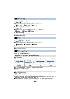 Page 44- 44 -
1(When adjusting the brightness)To u c h   .≥The level of brightness is switched every time you touch the ic on.
(Standard)  # (Bright)  # (Dark)
2(When adjusting the color balance)
To u c h   .
≥The level of color balance is switched every time you touch the  icon.
(Blue)  # (Red)  #  (Yellow)
3 Start recording.
≥The sound is monaural.
1(When adjusting the brightness)
To u c h   .≥The level of brightness is switched every time you touch the ic on.
(Standard)  # (Bright)  # (Dark)
2Start...