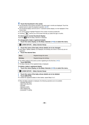 Page 83- 83 -
5Touch the thumbnail in the center.≥The thumbnails of the scenes recorded in the same age in months  are displayed. Touch the 
desired scene to select the playback operation. ( l25)
≥ The thumbnail display cannot be set to 1 scene/20 scenes displa y or to the Highlight & Time 
Frame Index.
≥ You cannot perform Highlight Playback if the number of scenes exceeds 99.
≥ Touching   returns you to the screen that lets you select the ag e in months.
To return to the normal thumbnail displayTouch the...