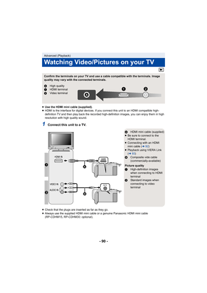 Page 90- 90 -
≥Use the HDMI mini cable (supplied).
≥ HDMI is the interface for digital devices. If you connect this  unit to an HDMI compatible high-
definition TV and then play bac k the recorded high-definition images, you can enjoy them in high 
resolution with high quality sound.
1Connect this unit to a TV.
≥ Check that the plugs are inserted as far as they go.
≥ Always use the supplied HDMI mini cable or a genuine Panasonic  HDMI mini cable 
(RP-CDHM15, RP-CDHM30: optional).
Advanced (Playback)
Watching...
