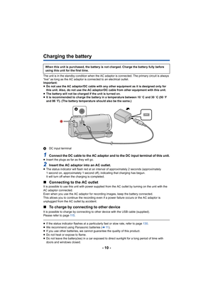 Page 10- 10 -
Charging the battery
The unit is in the standby condition when the AC adaptor is connected. The primary circuit is always 
“live” as long as the AC adaptor is connected to an electrical  outlet.
Important:
≥ Do not use the AC adaptor/DC cable with any other equipment as  it is designed only for 
this unit. Also, do not use the AC adaptor/DC cable from other  equipment with this unit.
≥ The battery will not be charged if the unit is turned on.
≥ It is recommended to charge the battery in a...