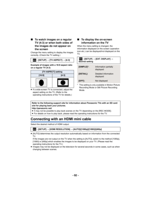 Page 92- 92 -
∫
To watch images on a regular 
TV (4:3) or when both sides of 
the images do not appear on 
the screen
Change the menu setting to display the images 
correctly. (Check the TV setting.)
Example of images with a 16:9 aspect ratio 
on a regular TV (4:3)
≥If a wide-screen TV is connected, adjust the 
aspect setting on the TV. (Refer to the 
operating instructions of the TV for details.)
∫ To display the on-screen 
information on the TV
When the menu setting is changed, the 
information displayed on...