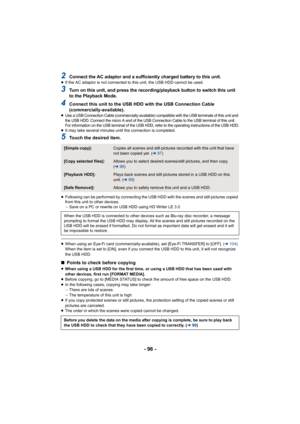 Page 96- 96 -
2Connect the AC adaptor and a sufficiently charged battery to this unit.≥If the AC adaptor is not connected to this unit, the USB HDD ca nnot be used.
3Turn on this unit, and press the recording/playback button to s witch this unit 
to the Playback Mode.
4Connect this unit to the USB HDD with the USB Connection Cable 
(commercially-available).
≥Use a USB Connection Cable (commercially-available) compatible with the USB terminals of this unit and 
the USB HDD. Connect the micro A end o f the USB...