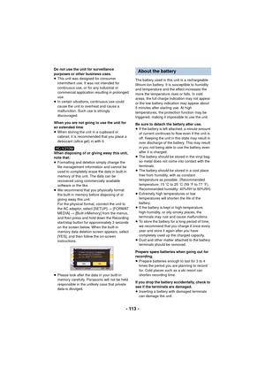 Page 113- 113 -
Do not use the unit for surveillance 
purposes or other business uses.
≥This unit was designed for consumer 
intermittent use. It was not intended for 
continuous use, or for any industrial or 
commercial application resulting in prolonged 
use.
≥ In certain situations, continuous use could 
cause the unit to overheat and cause a 
malfunction. Such use is strongly 
discouraged.
When you are not going to use the unit for 
an extended time
≥ When storing the unit in a cupboard or 
cabinet, it is...