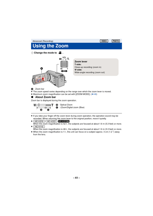 Page 41- 41 -
¬Change the mode to  .
A Zoom bar
≥ The zoom speed varies depending on the range over which the zoom lever is moved.
≥ Maximum zoom magnification can be set with [ZOOM MODE]. ( l48)
∫ About Zoom bar
Zoom bar is displayed during the zoom operation.
≥If you take your finger off the zoom lever during zoom operation, the operation sound may be 
recorded. When returning the zoom lever to the original position, move it quietly.
≥ //
When the zoom magnification is 42 k, the subjects are focused at about...