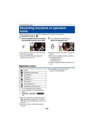 Page 43- 43 -
Select the operation icons to add different effects to the images to be recorded.¬Change the mode to  .
1Press the ENTER button to display 
the operation icons on the screen.
≥The indication changes each time you press 
4  of the cursor button.
≥  Press the ENTER button to display/not-
display the operation icon.
2(e.g. Backlight Compensation)
Select an operation icon.
≥Select the operation icon again to cancel the 
function.
≥ Refer to the respective pages for canceling 
the following functions....