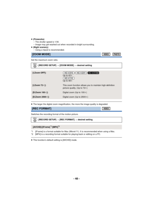 Page 48- 48 -
≥(Fireworks)
jThe shutter speed is 1/30.
j Image may get washed out when recorded in bright surrounding.
≥ (Night scenery)
jUsing a tripod is recommended.
Set the maximum zoom ratio.
≥ The larger the digital zoom magnification, the more the image quality is degraded.
Switches the recording format of the motion picture.
*1 [iFrame] is a format suitable for Mac (iMovie’11). It is recommended when using a Mac.
*2 [MP4] is a recording format suitable for playing back or editing on a PC.
≥ This...