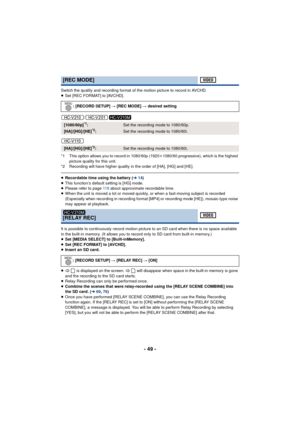 Page 49- 49 -
Switch the quality and recording format of the motion picture to record in AVCHD.
≥Set [REC FORMAT] to [AVCHD].
/
/
*1 This option allows you to record in 1080/60p (1920 k1080/60 progressive), which is the highest 
picture quality for this unit.
*2 Recording will have higher quality in the order of [HA], [HG] and [HE].
≥ Recordable time using the battery ( l14)
≥ This function’s default setting is [HG] mode.
≥ Please refer to page 11 8  about approximate recordable time.
≥ When the unit is moved a...