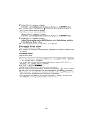 Page 65- 65 -
3(When [MULTI] is selected in Step2)
Select the scene/still picture to be deleted, then press the ENTER button.
≥ The scene/still picture is selected and the  indication appears on the thumbnail. Press the 
ENTER button again to cancel the operation.
≥ Up to 99 scenes can be selected to be deleted.
(When [SINGLE] is selected in Step2)
Select the scene/still picture to be deleted, then press the ENTER button.
4(When [MULTI] is selected in Step2)
Select [Delete], and press the ENTER button, or the...